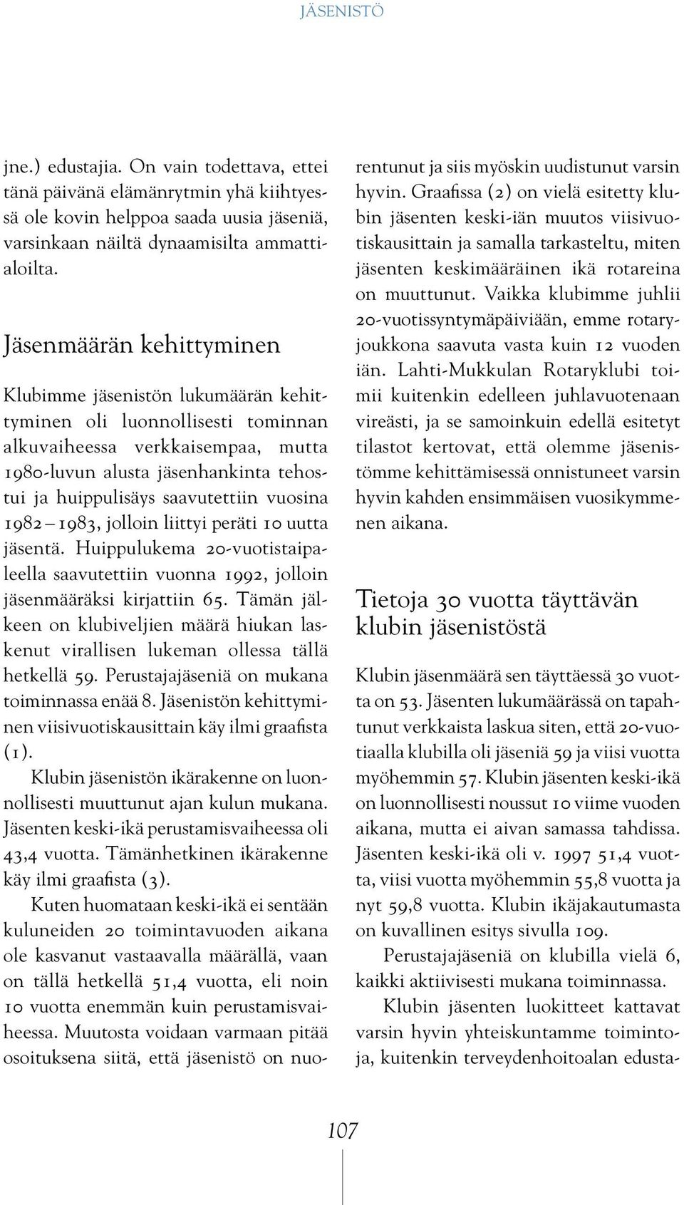 saavutettiin vuosina 1982 1983, jolloin liittyi peräti 10 uutta jäsentä. Huippulukema 20-vuotistaipaleella saavutettiin vuonna 1992, jolloin jäsenmääräksi kirjattiin 65.