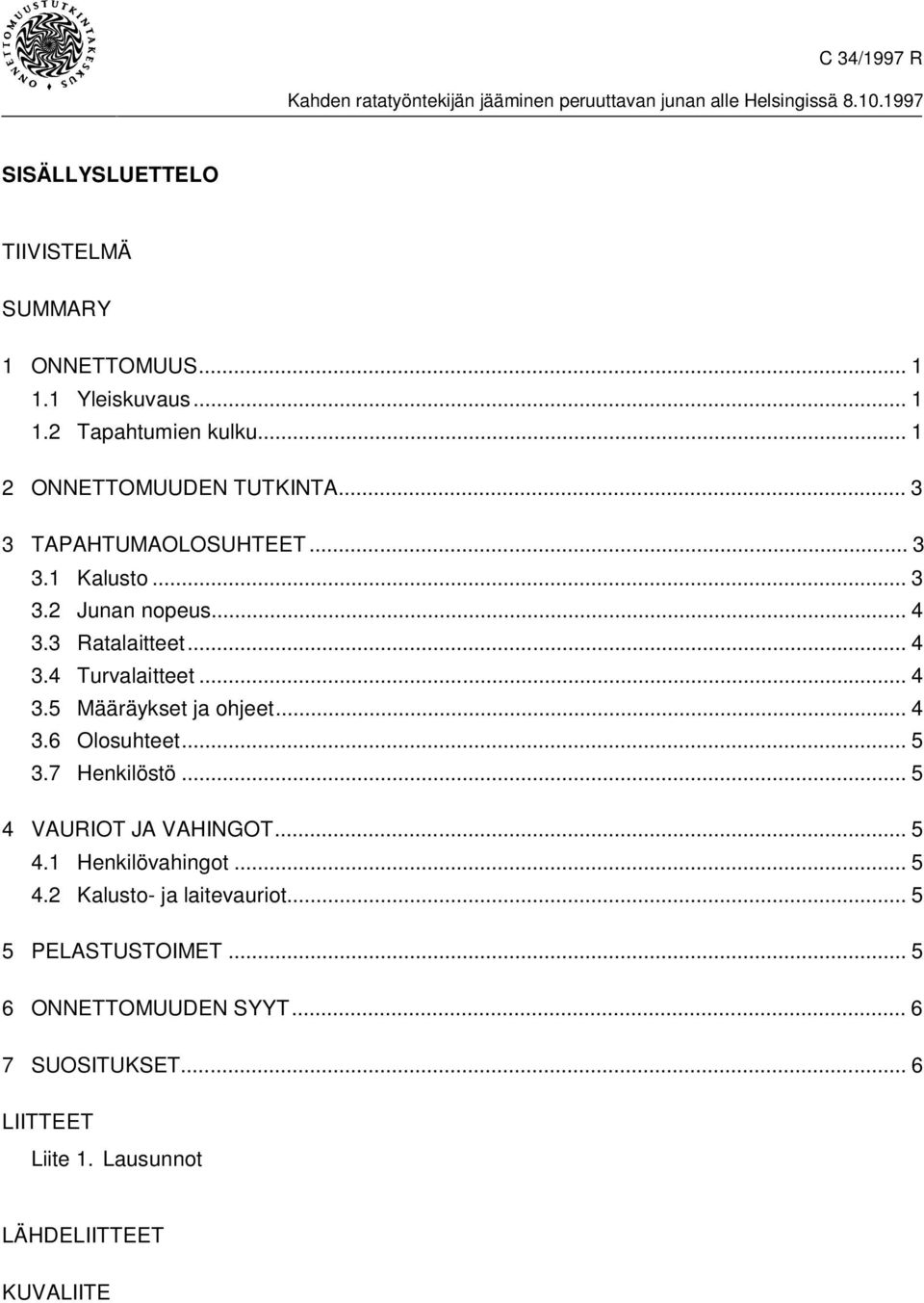 .. 4 3.6 Olosuhteet... 5 3.7 Henkilöstö... 5 4 VAURIOT JA VAHINGOT...5 4.1 Henkilövahingot... 5 4.2 Kalusto- ja laitevauriot.