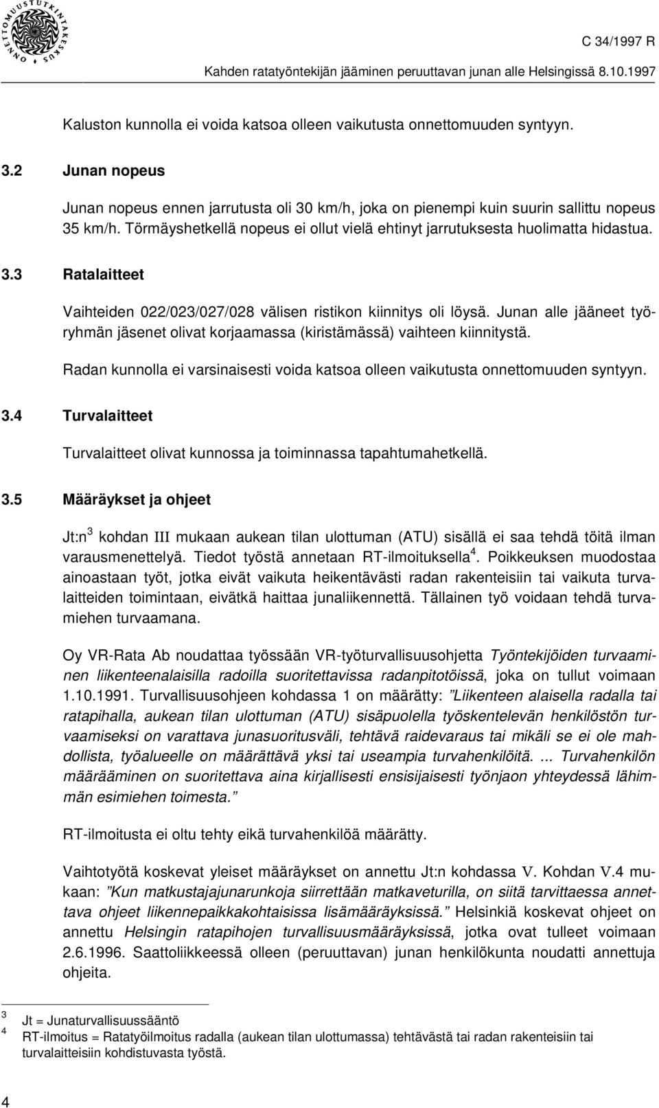 Junan alle jääneet työryhmän jäsenet olivat korjaamassa (kiristämässä) vaihteen kiinnitystä. Radan kunnolla ei varsinaisesti voida katsoa olleen vaikutusta onnettomuuden syntyyn. 3.