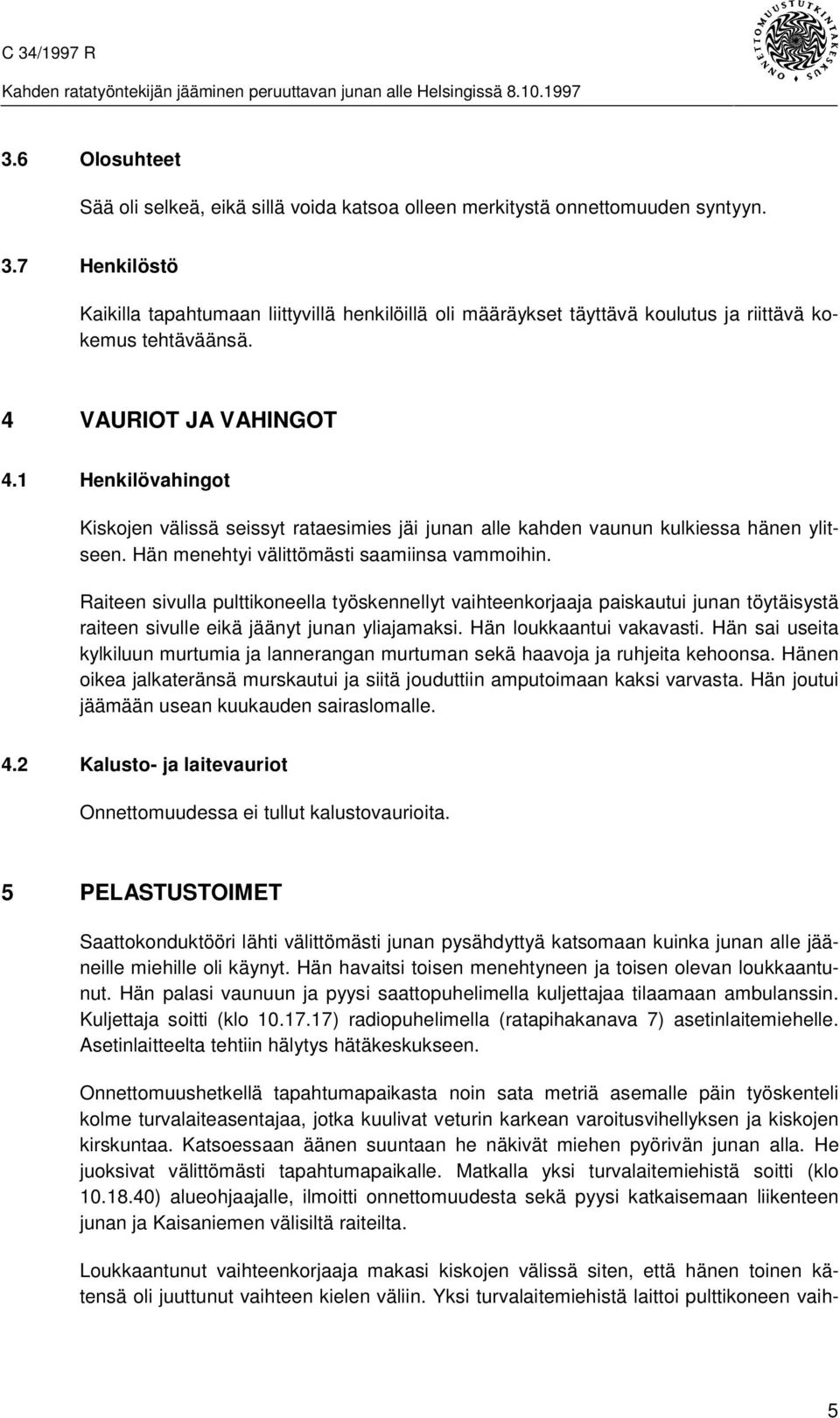 1 Henkilövahingot Kiskojen välissä seissyt rataesimies jäi junan alle kahden vaunun kulkiessa hänen ylitseen. Hän menehtyi välittömästi saamiinsa vammoihin.