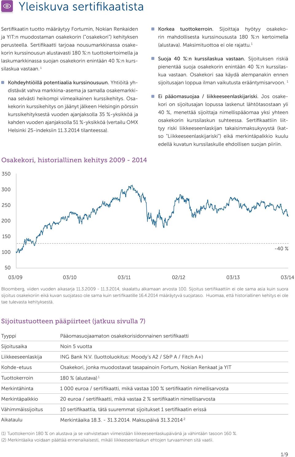 1 Kohdeyhtiöillä potentiaalia kurssinousuun. Yhtiöitä yhdistävät vahva markkina-asema ja samalla osakemarkkinaa selvästi heikompi viimeaikainen kurssikehitys.