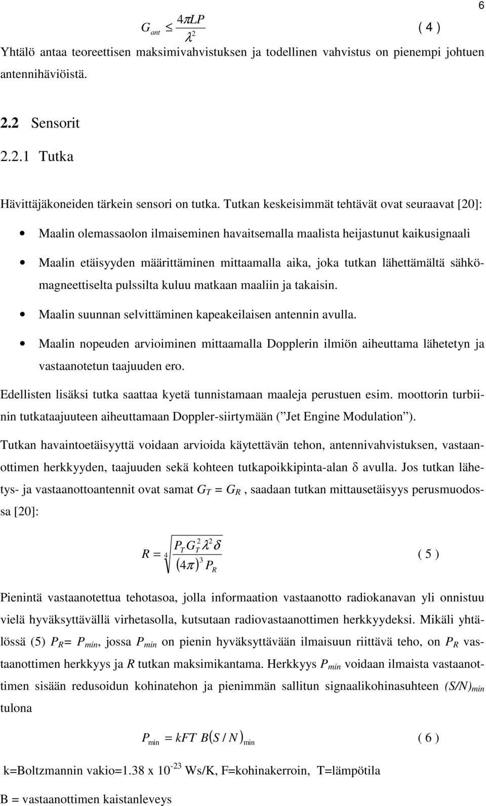 lähettämältä sähkömagneettiselta pulssilta kuluu matkaan maaliin ja takaisin. Maalin suunnan selvittäminen kapeakeilaisen antennin avulla.