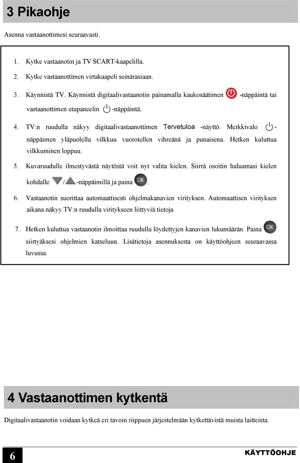 Merkkivalo - näppäimen yläpuolella vilkkuu vuorotellen vihreänä ja punaisena. Hetken kuluttua vilkkuminen loppuu. 5. Kuvaruudulle ilmestyvästä näytöstä voit nyt valita kielen.