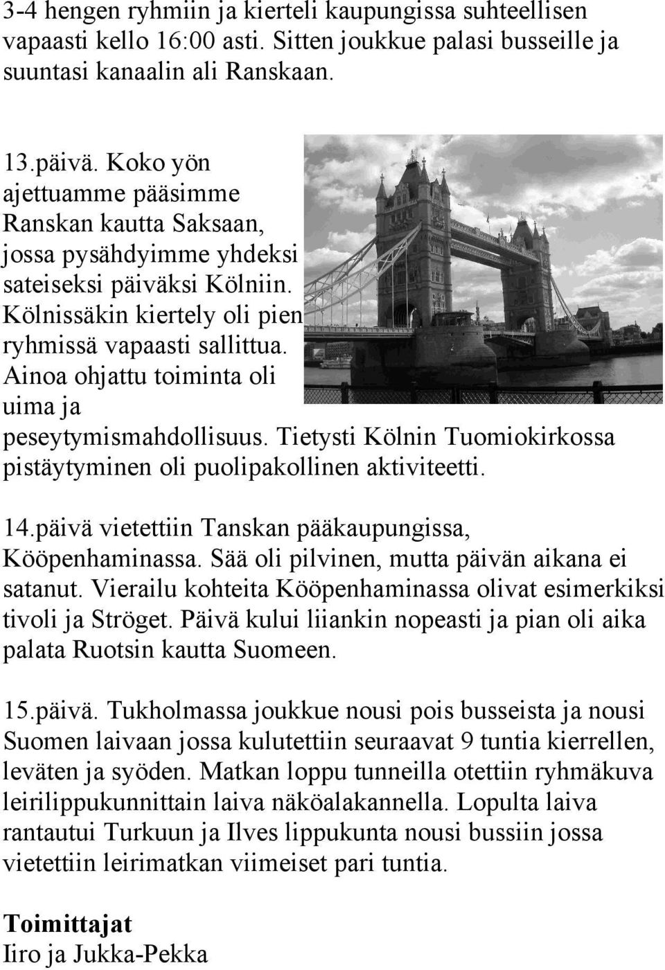 Ainoa ohjattu toiminta oli uima ja peseytymismahdollisuus. Tietysti Kölnin Tuomiokirkossa pistäytyminen oli puolipakollinen aktiviteetti. 14.päivä vietettiin Tanskan pääkaupungissa, Kööpenhaminassa.