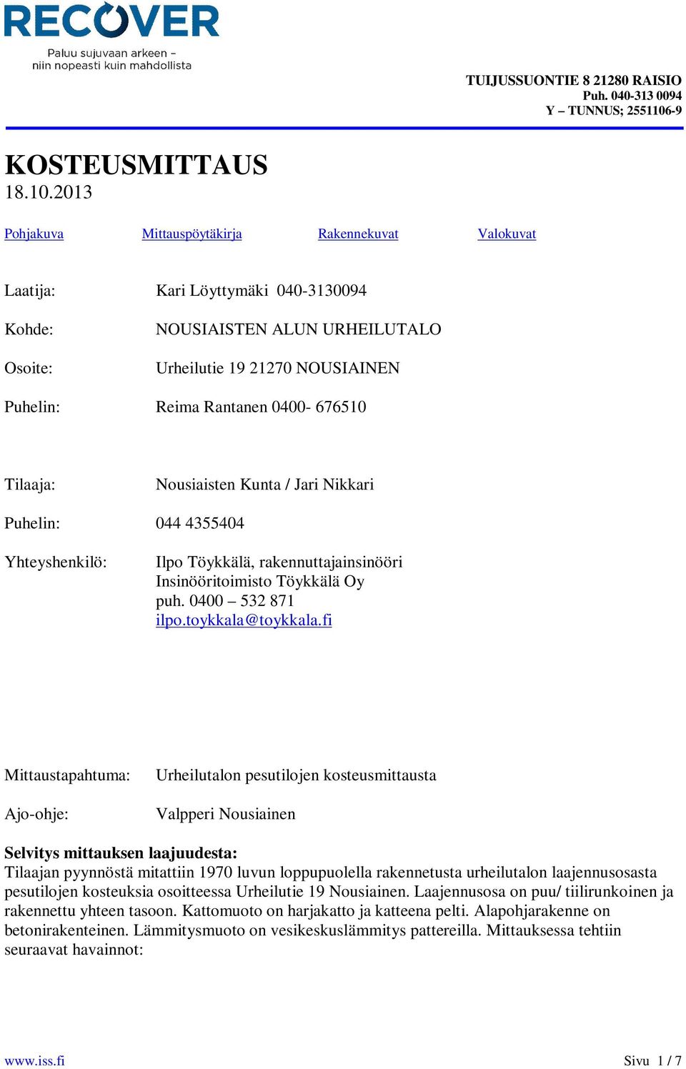 2013 Pohjakuva Mittauspöytäkirja Rakennekuvat Valokuvat Laatija: Kari Löyttymäki 040-3130094 Kohde: Osoite: NOUSIAISTEN ALUN URHEILUTALO Urheilutie 19 21270 NOUSIAINEN Puhelin: Reima Rantanen