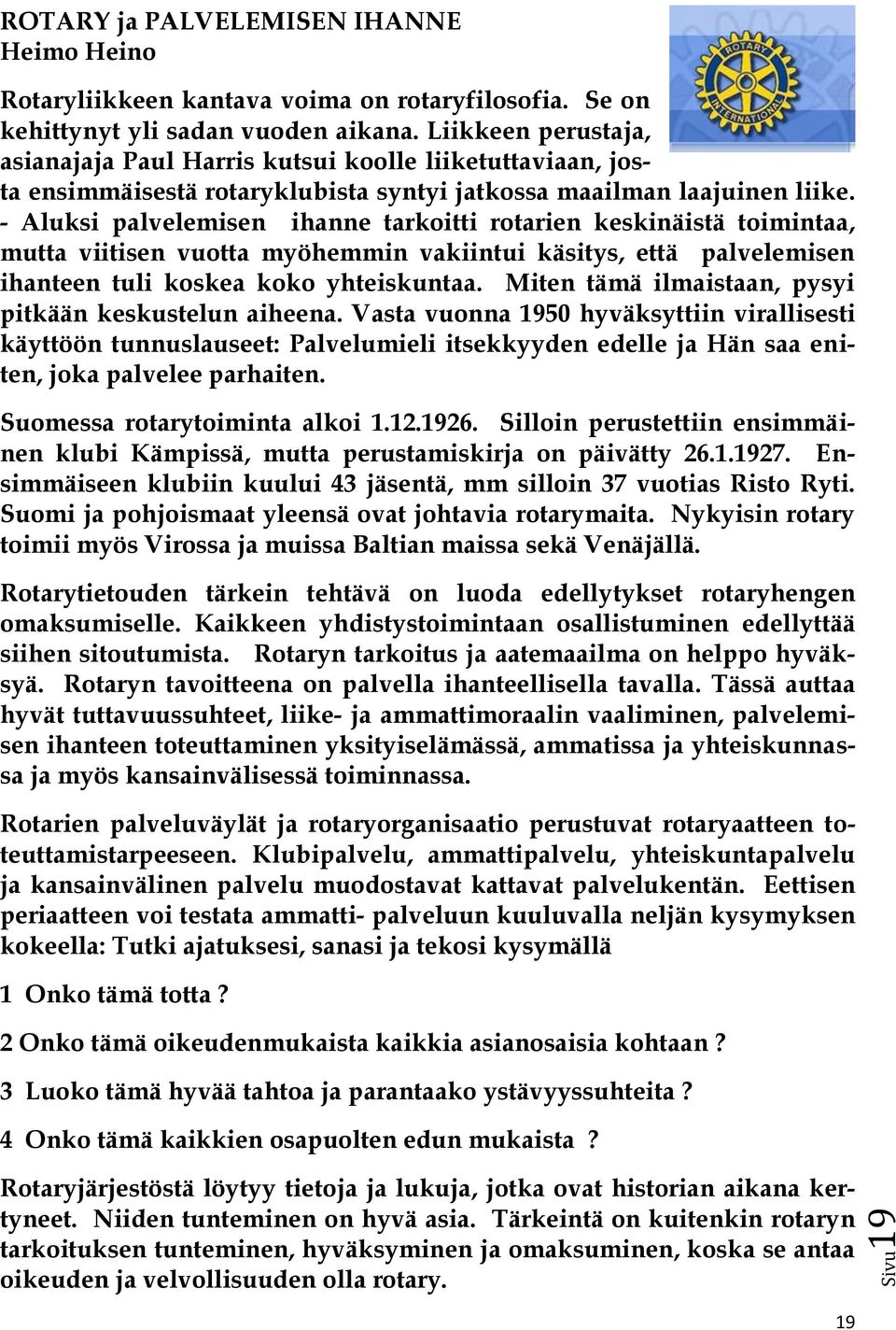 - Aluksi palvelemisen ihanne tarkoitti rotarien keskinäistä toimintaa, mutta viitisen vuotta myöhemmin vakiintui käsitys, että palvelemisen ihanteen tuli koskea koko yhteiskuntaa.