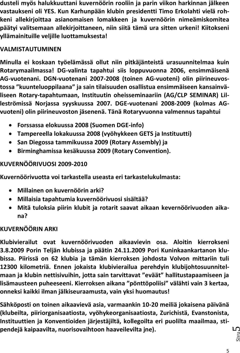 urkeni! Kiitokseni yllämainituille veljille luottamuksesta! VALMISTAUTUMINEN Minulla ei koskaan työelämässä ollut niin pitkäjänteistä urasuunnitelmaa kuin Rotarymaailmassa!