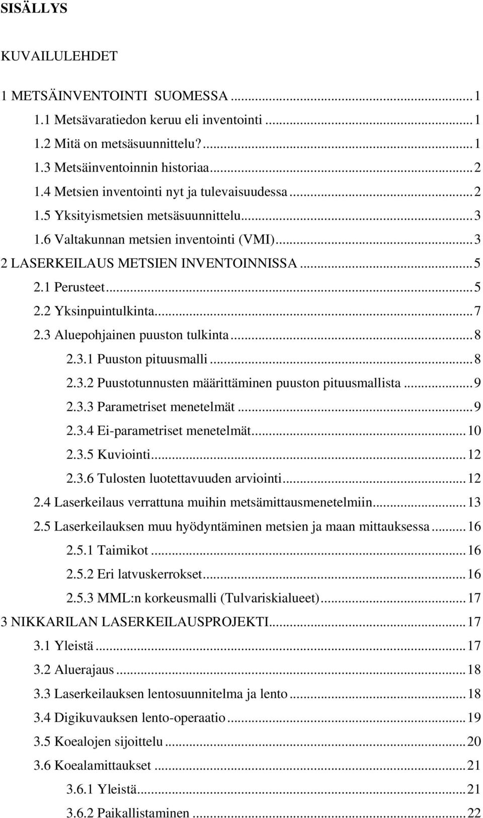 .. 5 2.2 Yksinpuintulkinta... 7 2.3 Aluepohjainen puuston tulkinta... 8 2.3.1 Puuston pituusmalli... 8 2.3.2 Puustotunnusten määrittäminen puuston pituusmallista... 9 2.3.3 Parametriset menetelmät.