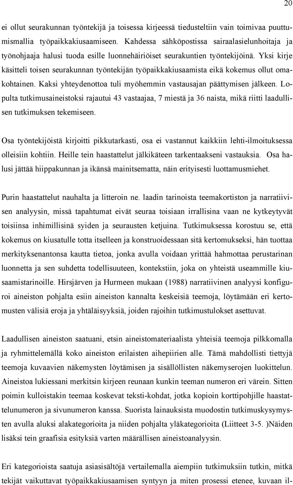 Yksi kirje käsitteli toisen seurakunnan työntekijän työpaikkakiusaamista eikä kokemus ollut omakohtainen. Kaksi yhteydenottoa tuli myöhemmin vastausajan päättymisen jälkeen.