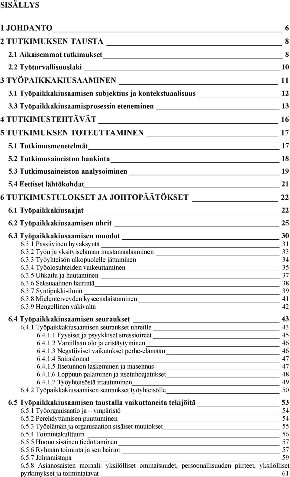 4 Eettiset lähtökohdat 21 6 TUTKIMUSTULOKSET JA JOHTOPÄÄTÖKSET 22 6.1 Työpaikkakiusaajat 22 6.2 Työpaikkakiusaamisen uhrit 25 6.3 Työpaikkakiusaamisen muodot 30 6.3.1 Passiivinen hyväksyntä 31 6.3.2 Työn ja yksityiselämän mustamaalaaminen 33 6.