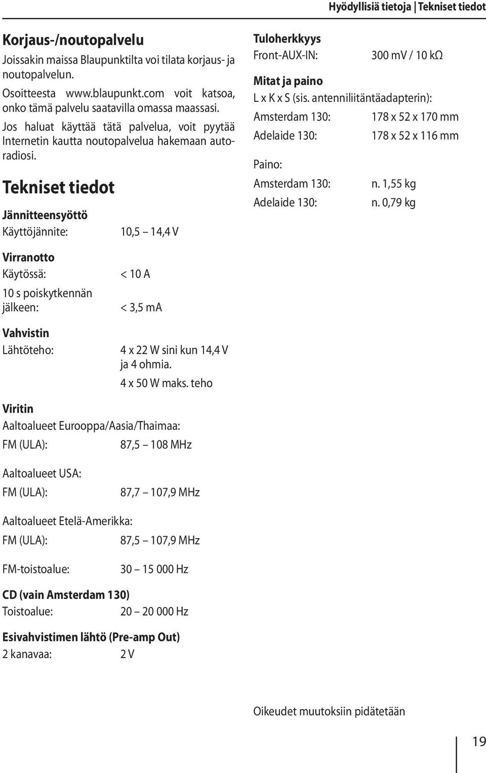 Tekniset tiedot Jännitteensyöttö Käyttöjännite: 10,5 14,4 V Tuloherkkyys Front-AUX-IN: 300 mv / 10 kω Mitat ja paino L x K x S (sis.