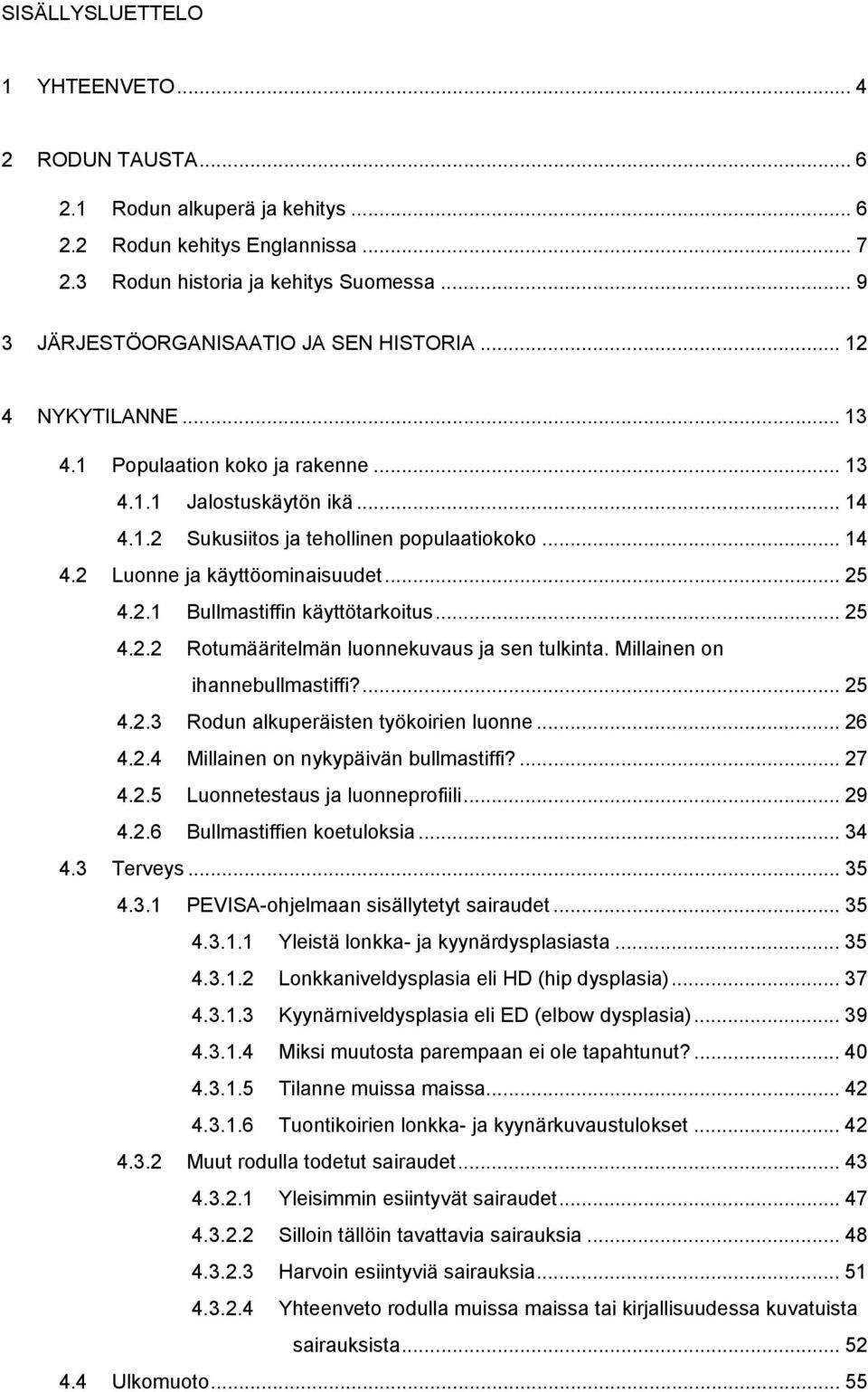 .. 25 4.2.1 Bullmastiffin käyttötarkoitus... 25 4.2.2 Rotumääritelmän luonnekuvaus ja sen tulkinta. Millainen on ihannebullmastiffi?... 25 4.2.3 Rodun alkuperäisten työkoirien luonne... 26 4.2.4 Millainen on nykypäivän bullmastiffi?