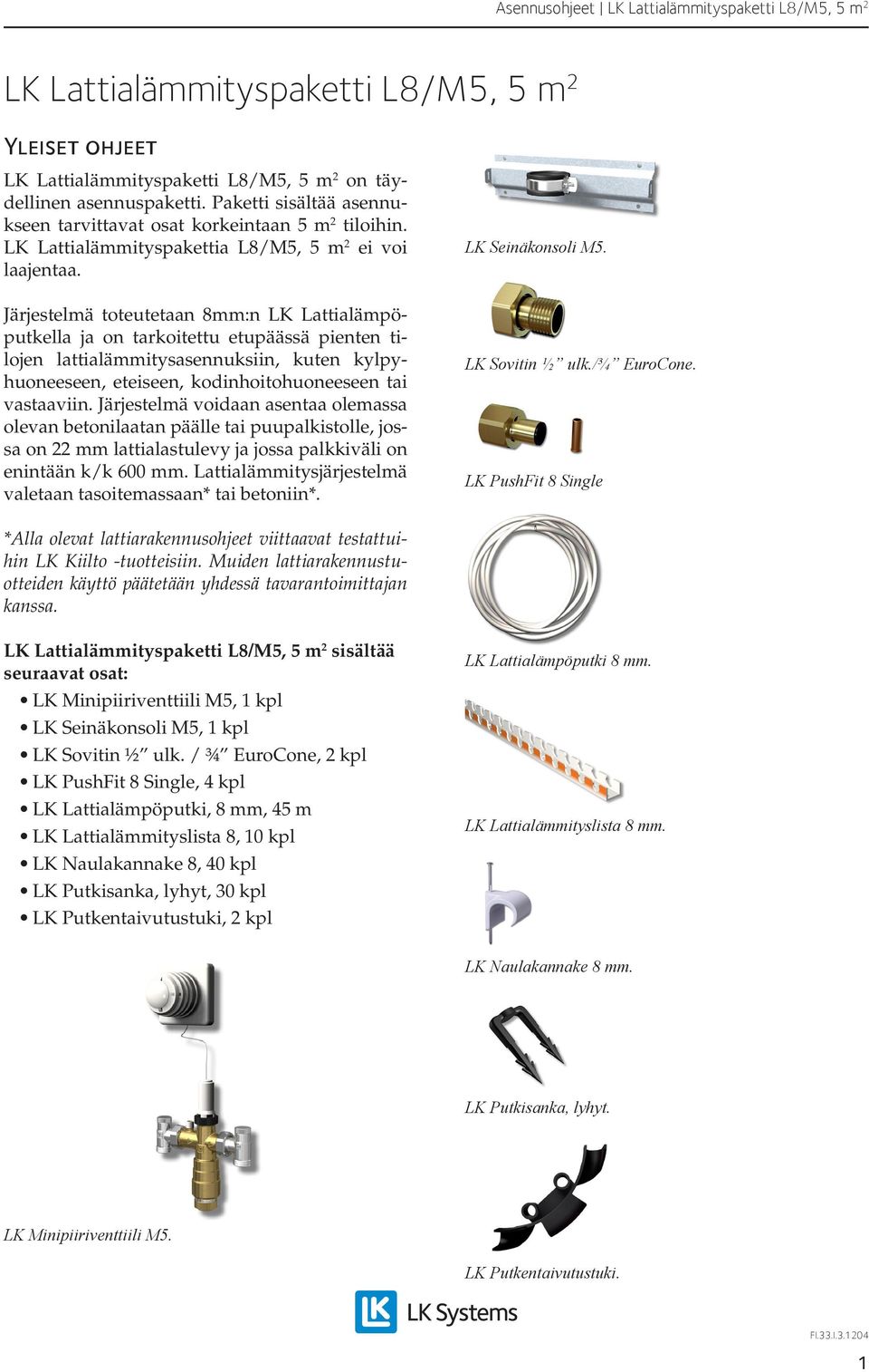 Järjestelmä toteutetaan 8mm:n LK Lattialämpöputkella ja on tarkoitettu etupäässä pienten tilojen lattialämmitysasennuksiin, kuten kylpyhuoneeseen, eteiseen, kodinhoitohuoneeseen tai vastaaviin.