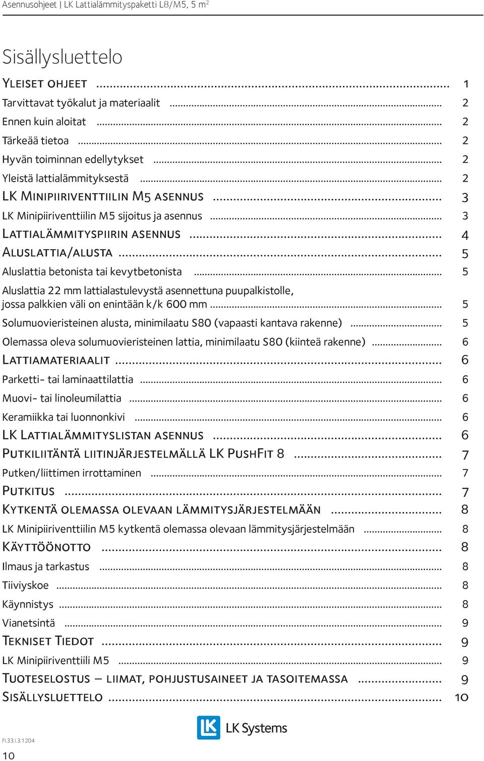 .. 5 Aluslattia 22 mm lattialastulevystä asennettuna puupalkistolle, jossa palkkien väli on enintään k/k 600 mm... 5 Solumuovieristeinen alusta, minimilaatu S80 (vapaasti kantava rakenne).