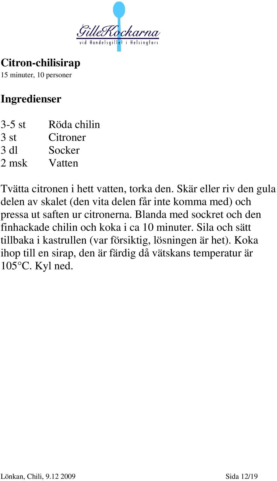 Skär eller riv den gula delen av skalet (den vita delen får inte komma med) och pressa ut saften ur citronerna.