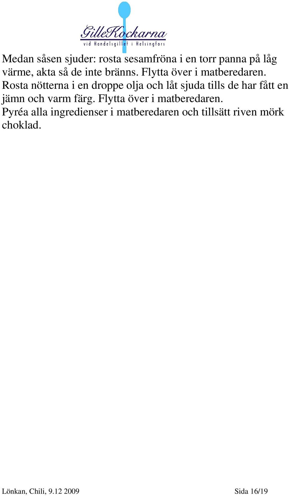 Rosta nötterna i en droppe olja och låt sjuda tills de har fått en jämn och varm färg.