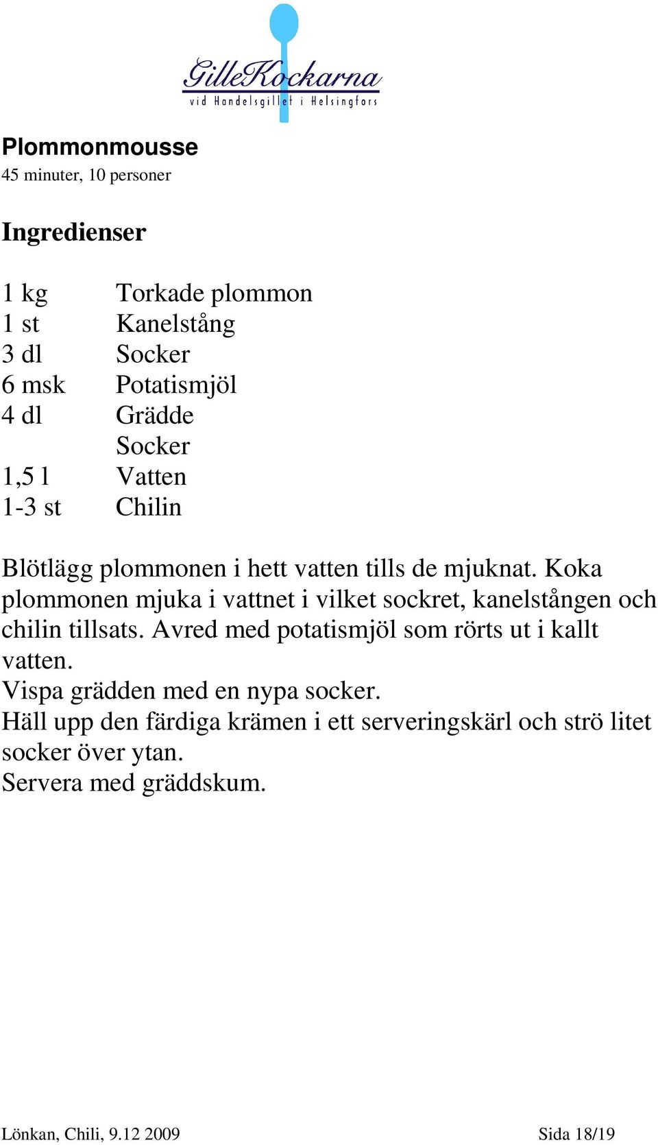 Koka plommonen mjuka i vattnet i vilket sockret, kanelstången och chilin tillsats.