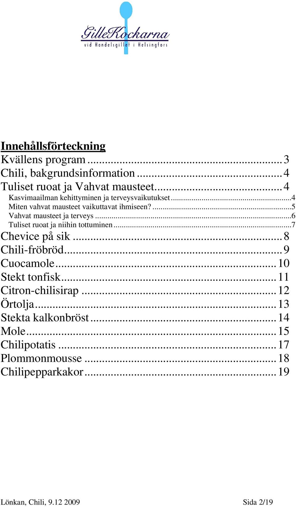 ..6 Tuliset ruoat ja niihin tottuminen...7 Chevice på sik...8 Chili-fröbröd...9 Cuocamole...10 Stekt tonfisk.
