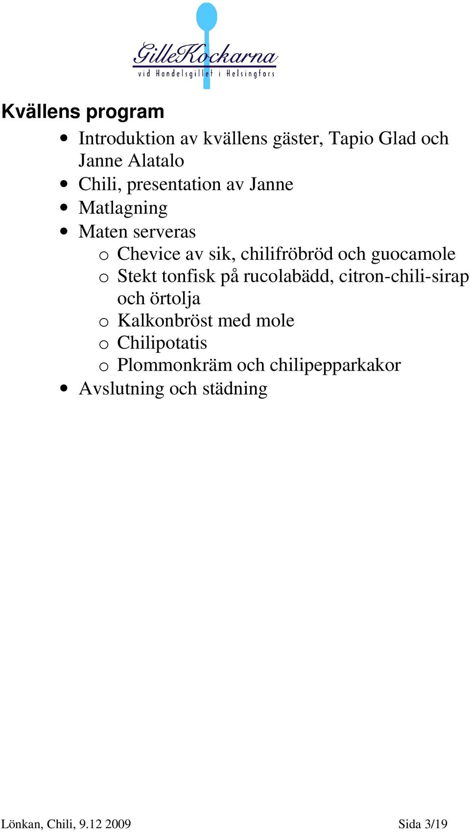 o Stekt tonfisk på rucolabädd, citron-chili-sirap och örtolja o Kalkonbröst med mole o