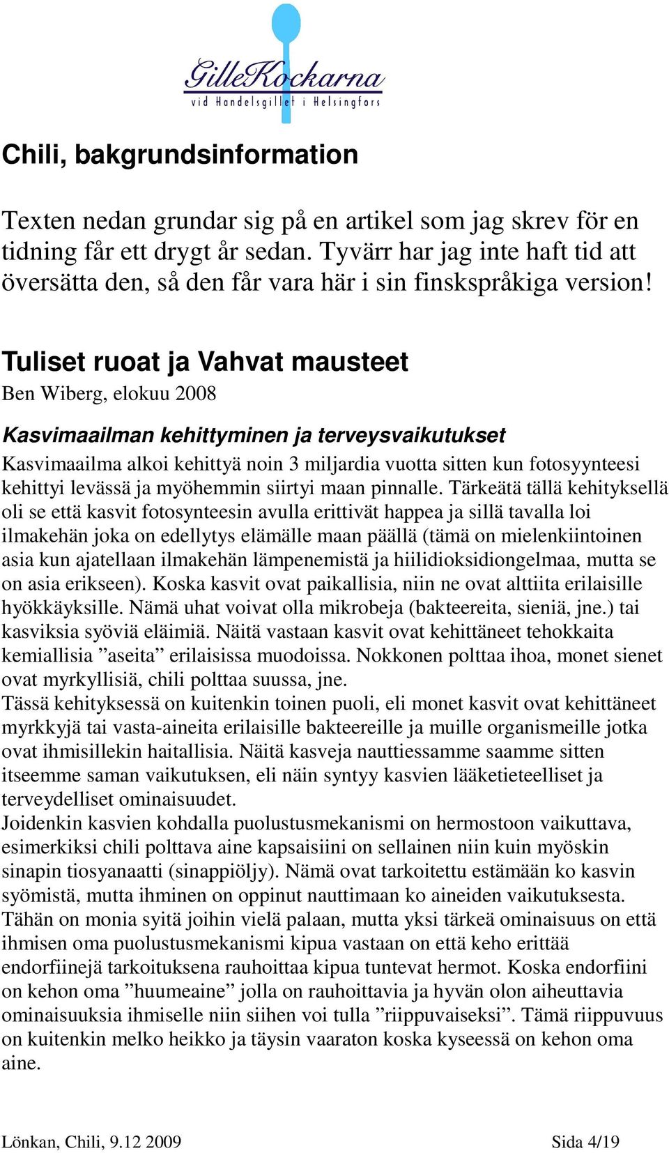 Tuliset ruoat ja Vahvat mausteet Ben Wiberg, elokuu 2008 Kasvimaailman kehittyminen ja terveysvaikutukset Kasvimaailma alkoi kehittyä noin 3 miljardia vuotta sitten kun fotosyynteesi kehittyi levässä