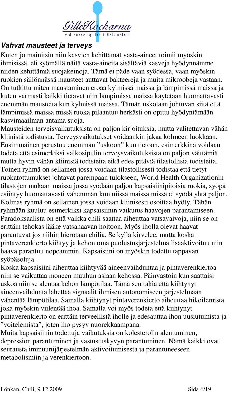 On tutkittu miten maustaminen eroaa kylmissä maissa ja lämpimissä maissa ja kuten varmasti kaikki tietävät niin lämpimissä maissa käytetään huomattavasti enemmän mausteita kun kylmissä maissa.