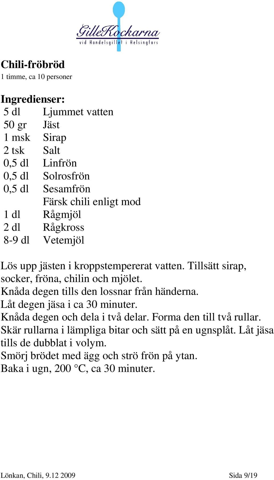 Knåda degen tills den lossnar från händerna. Låt degen jäsa i ca 30 minuter. Knåda degen och dela i två delar. Forma den till två rullar.