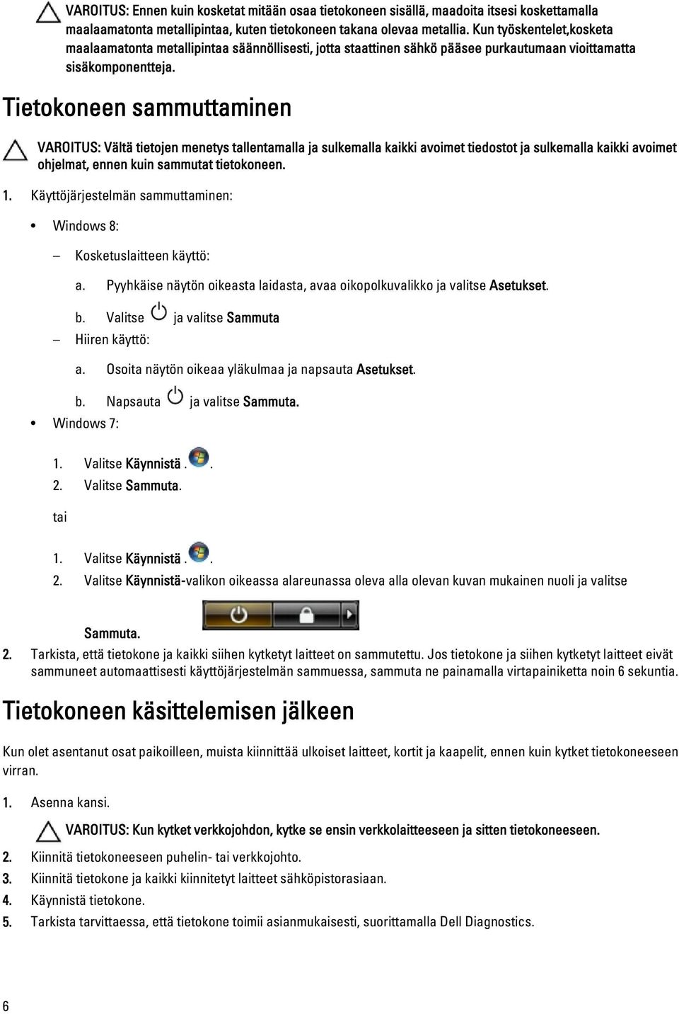 Tietokoneen sammuttaminen VAROITUS: Vältä tietojen menetys tallentamalla ja sulkemalla kaikki avoimet tiedostot ja sulkemalla kaikki avoimet ohjelmat, ennen kuin sammutat tietokoneen. 1.