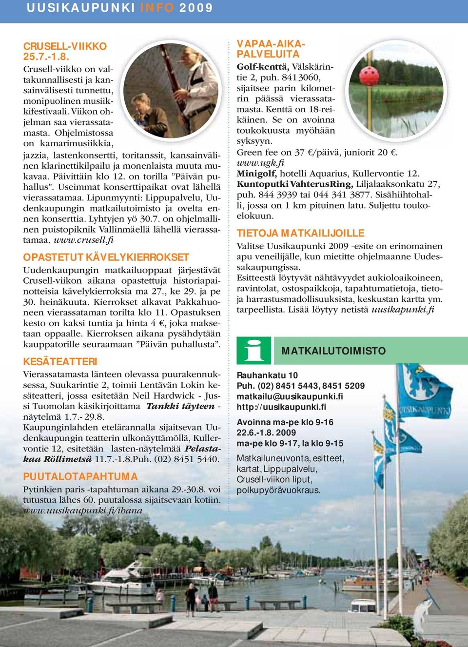 Useimmat konserttipaikat ovat lähellä vierassatamaa. Lipunmyynti: Lippupalvelu, Uudenkaupungin matkailutoimisto ja ovelta ennen konserttia. Lyhtyjen yö 30.7.