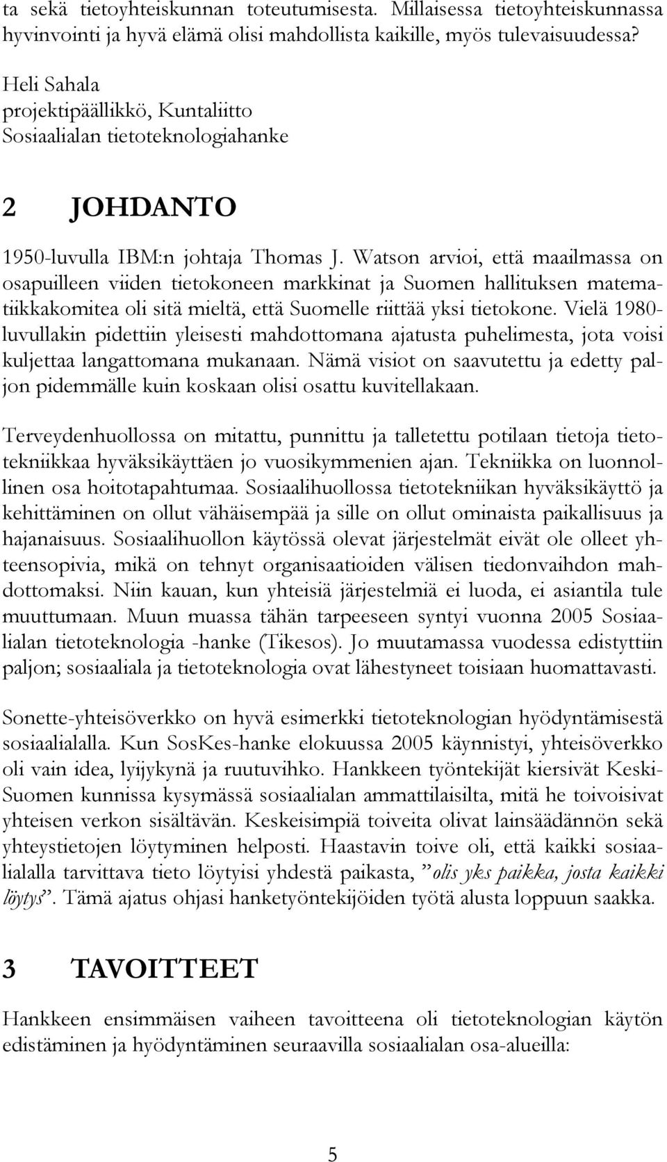 Watson arvioi, että maailmassa on osapuilleen viiden tietokoneen markkinat ja Suomen hallituksen matematiikkakomitea oli sitä mieltä, että Suomelle riittää yksi tietokone.