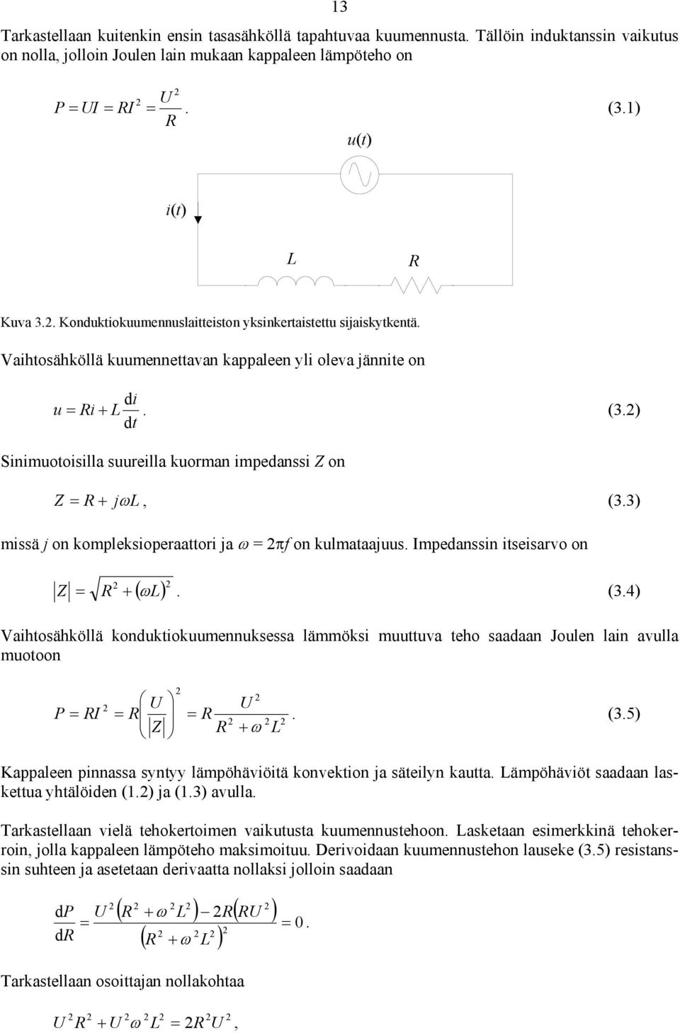) dt Sinimuotoisilla suureilla kuorman impedanssi Z on Z = R + jωl, (3.3) missä j on kompleksioperaattori ja ω = πf on kulmataajuus. Impedanssin itseisarvo on Z ( ω ) = R + L. (3.4) Vaihtosähköllä konduktiokuumennuksessa lämmöksi muuttuva teho saadaan Joulen lain avulla muotoon P U U = RI = R = R.