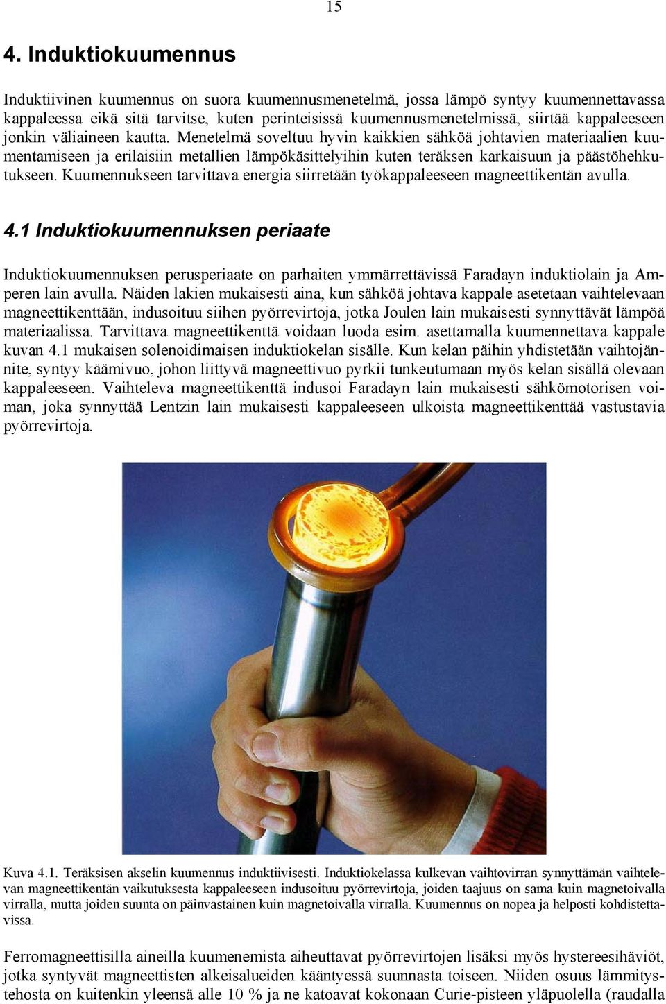 Menetelmä soveltuu hyvin kaikkien sähköä johtavien materiaalien kuumentamiseen ja erilaisiin metallien lämpökäsittelyihin kuten teräksen karkaisuun ja päästöhehkutukseen.