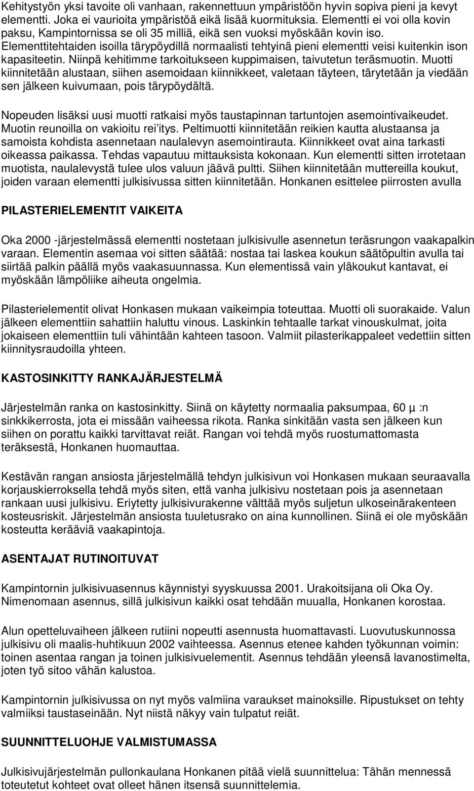 Elementtitehtaiden isoilla tärypöydillä normaalisti tehtyinä pieni elementti veisi kuitenkin ison kapasiteetin. Niinpä kehitimme tarkoitukseen kuppimaisen, taivutetun teräsmuotin.