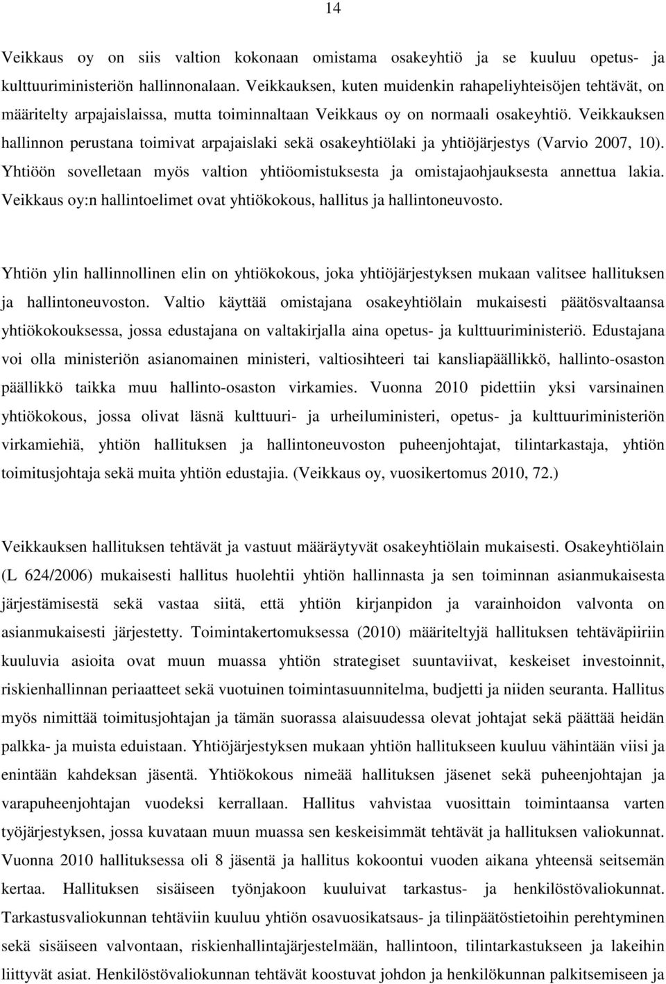 Veikkauksen hallinnon perustana toimivat arpajaislaki sekä osakeyhtiölaki ja yhtiöjärjestys (Varvio 2007, 10). Yhtiöön sovelletaan myös valtion yhtiöomistuksesta ja omistajaohjauksesta annettua lakia.