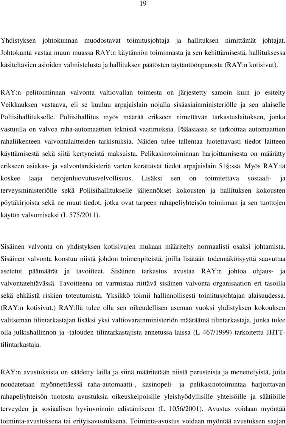 RAY:n pelitoiminnan valvonta valtiovallan toimesta on järjestetty samoin kuin jo esitelty Veikkauksen vastaava, eli se kuuluu arpajaislain nojalla sisäasiainministeriölle ja sen alaiselle