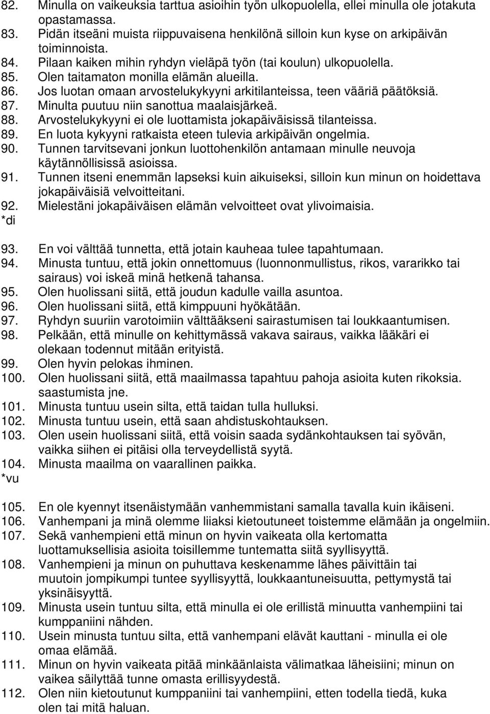 Minulta puutuu niin sanottua maalaisjärkeä. 88. Arvostelukykyyni ei ole luottamista jokapäiväisissä tilanteissa. 89. En luota kykyyni ratkaista eteen tulevia arkipäivän ongelmia. 90.
