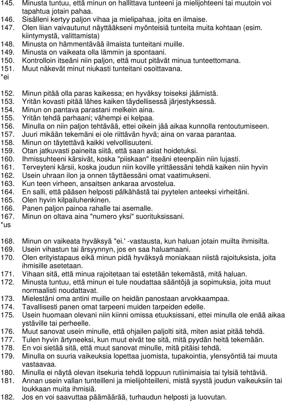 Minusta on vaikeata olla lämmin ja spontaani. 150. Kontrolloin itseäni niin paljon, että muut pitävät minua tunteettomana. 151. Muut näkevät minut niukasti tunteitani osoittavana. *ei 152.