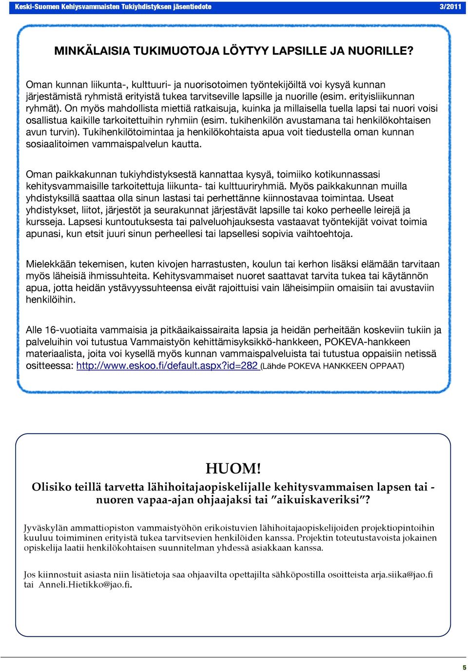 On myös mahdollista miettiä ratkaisuja, kuinka ja millaisella tuella lapsi tai nuori voisi osallistua kaikille tarkoitettuihin ryhmiin (esim. tukihenkilön avustamana tai henkilökohtaisen avun turvin).