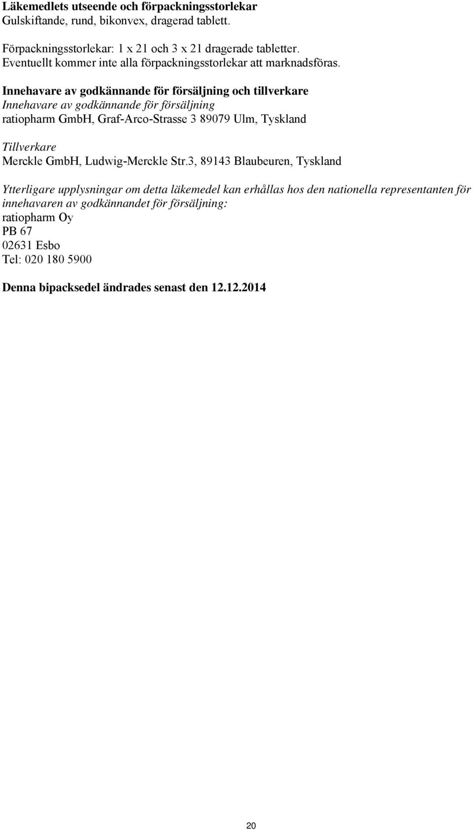 Innehavare av godkännande för försäljning och tillverkare Innehavare av godkännande för försäljning ratiopharm GmbH, Graf-Arco-Strasse 3 89079 Ulm, Tyskland Tillverkare