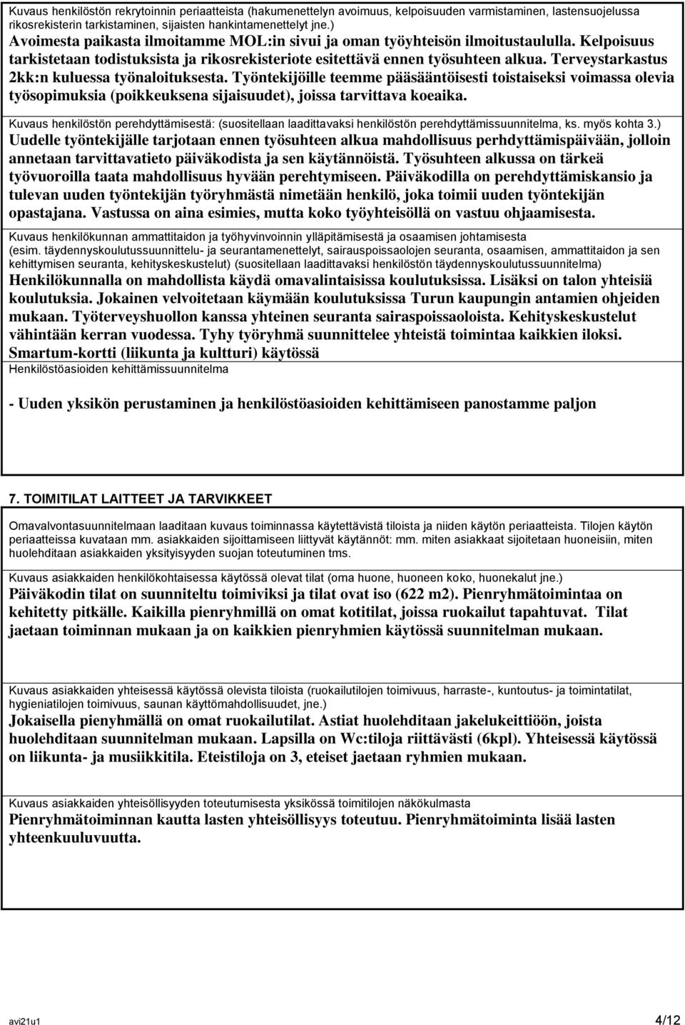 Terveystarkastus 2kk:n kuluessa työnaloituksesta. Työntekijöille teemme pääsääntöisesti toistaiseksi voimassa olevia työsopimuksia (poikkeuksena sijaisuudet), joissa tarvittava koeaika.