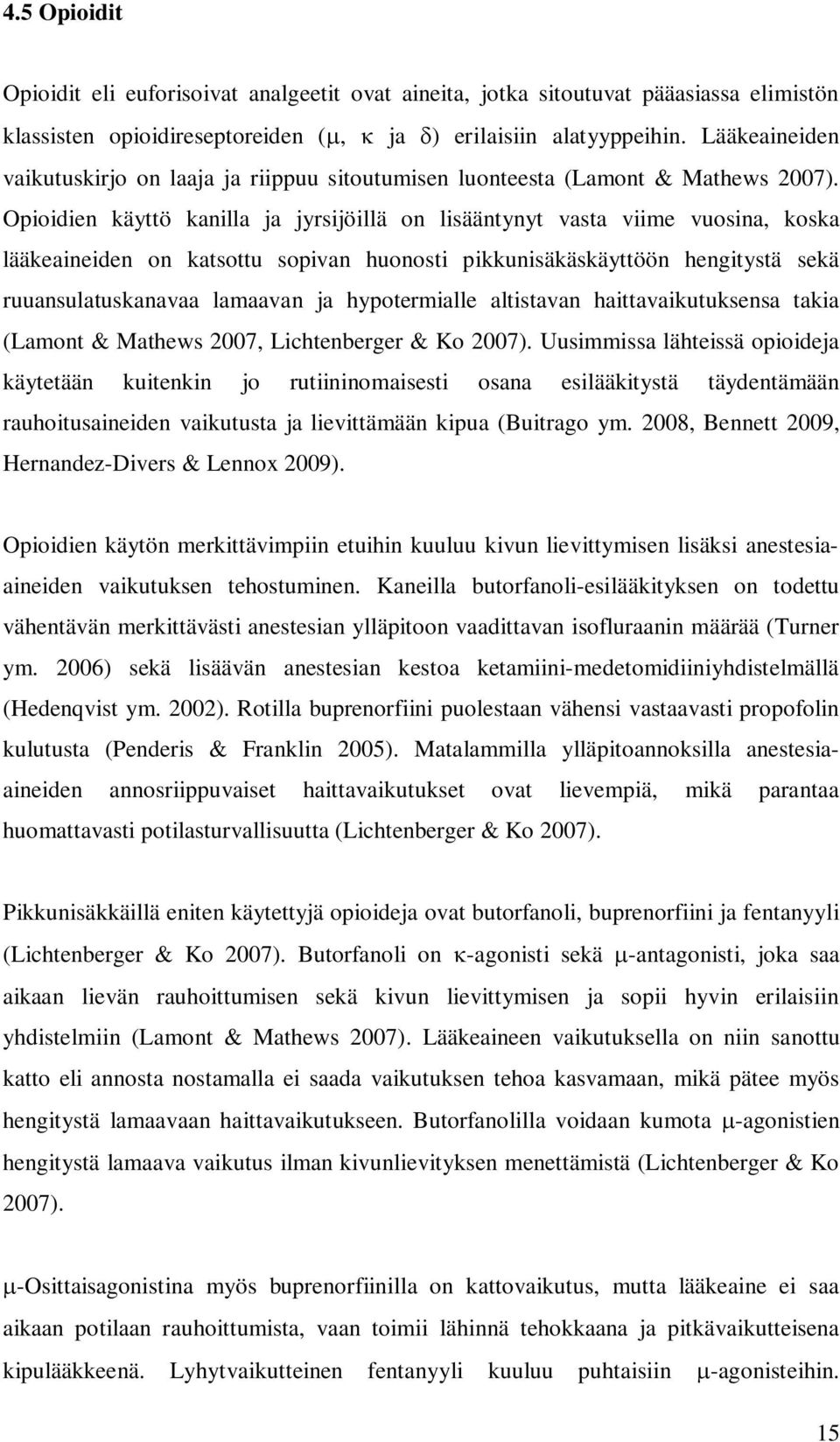 Opioidien käyttö kanilla ja jyrsijöillä on lisääntynyt vasta viime vuosina, koska lääkeaineiden on katsottu sopivan huonosti pikkunisäkäskäyttöön hengitystä sekä ruuansulatuskanavaa lamaavan ja