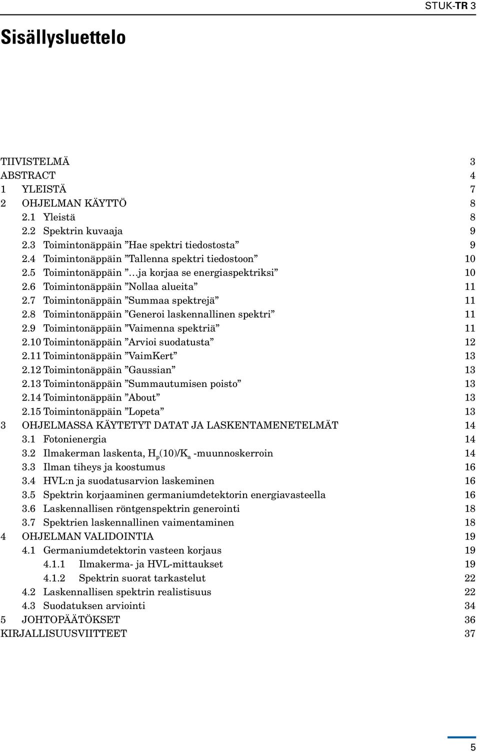 8 Toimintonäppäin Generoi laskennallinen spektri 11 2.9 Toimintonäppäin Vaimenna spektriä 11 2.10 Toimintonäppäin Arvioi suodatusta 12 2.11 Toimintonäppäin VaimKert 13 2.