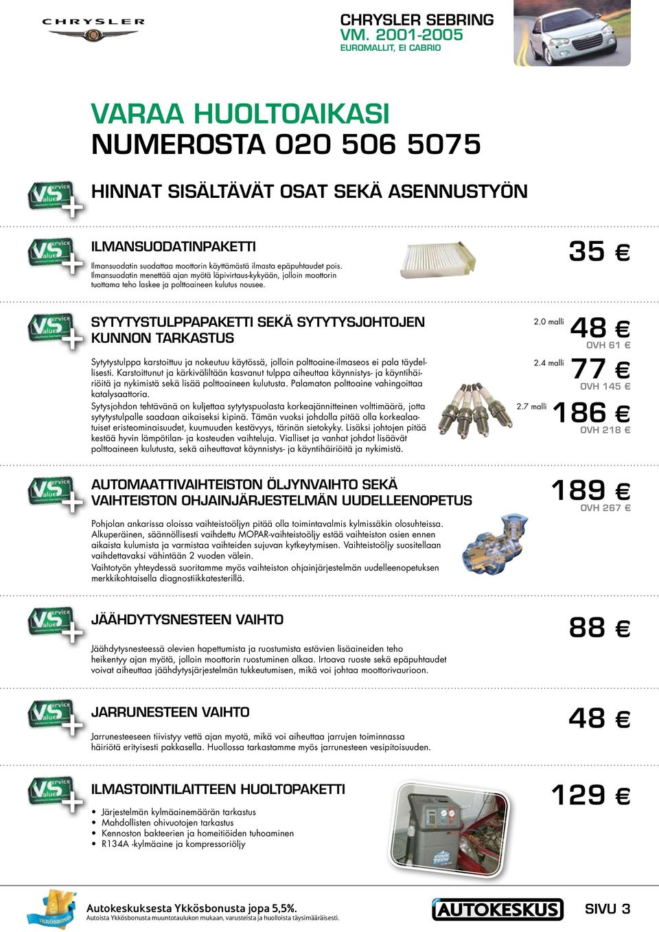 35 SYTYTYSTULPPAPAKETTI SEKÄ SYTYTYSJOHTOJEN KUNNON TARKASTUS Sytytystulppa karstoittuu ja nokeutuu käytössä, jolloin polttoaine-ilmaseos ei pala täydellisesti.