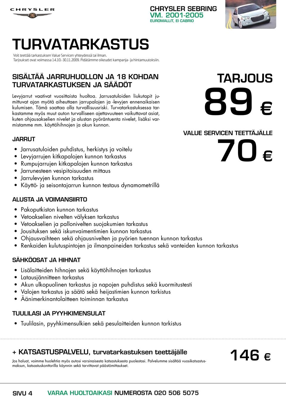 Jarrusatuloiden liukutapit jumittuvat ajan myötä aiheuttaen jarrupalojen ja -levyjen ennenaikaisen kulumisen. Tämä saattaa olla turvallisuusriski.