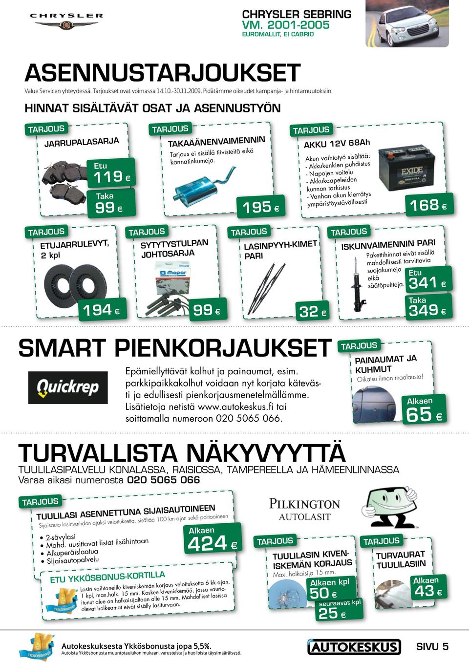 195 AKKU 12V 68Ah Akun vaihtotyö sisältää: - Akkukenkien puhdistus - Napojen voitelu - Akkukaapeleiden kunnon tarkistus - Vanhan akun kierrätys ympäristöystävällisesti 168 ETUJARRULEVYT, 2 kpl