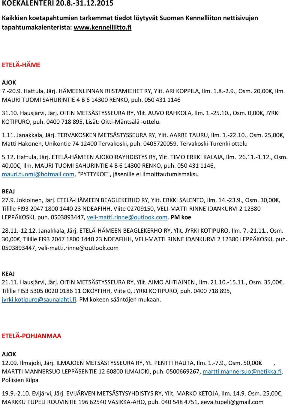 AUVO RAHKOLA, Ilm. 1.-25.10., Osm. 0,00, JYRKI KOTIPURO, puh. 0400 718 895, Lisät: Oitti-Mäntsälä -ottelu. 1.11. Janakkala, Järj. TERVAKOSKEN METSÄSTYSSEURA RY, Ylit. AARRE TAURU, Ilm. 1.-22.10., Osm. 25,00, Matti Hakonen, Unikontie 74 12400 Tervakoski, puh.
