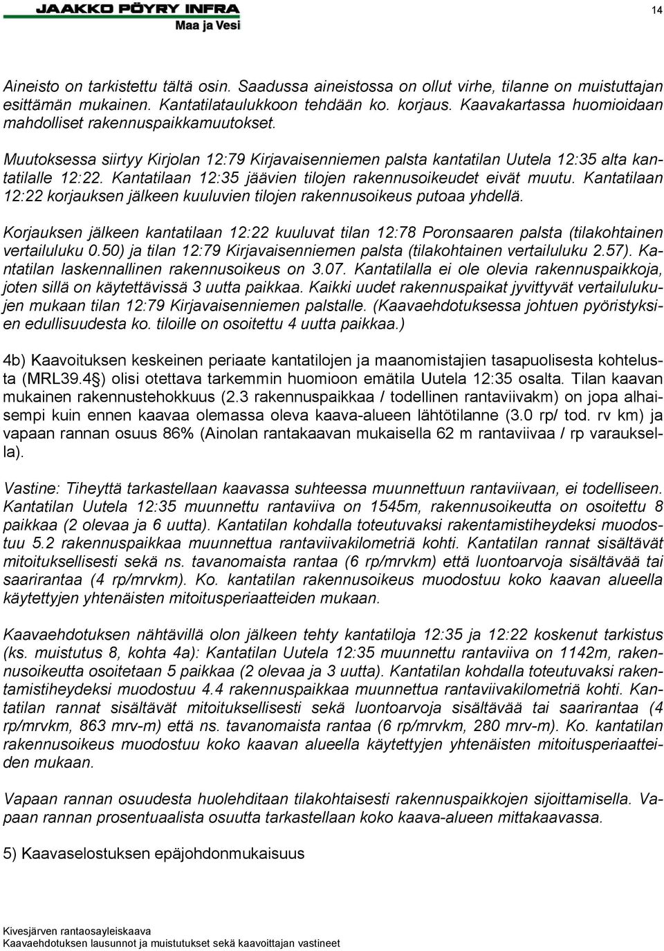 Kantatilaan 12:35 jäävien tilojen rakennusoikeudet eivät muutu. Kantatilaan 12:22 korjauksen jälkeen kuuluvien tilojen rakennusoikeus putoaa yhdellä.