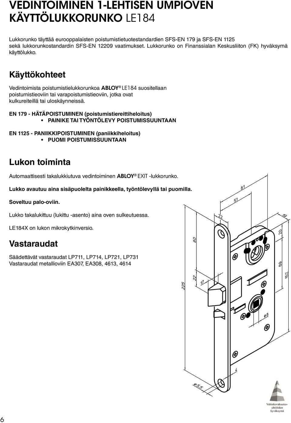 Käyttökohteet Vedintoimista poistumistielukkorunkoa ABLOY LE184 suositellaan poistumistieoviin tai varapoistumistieoviin, jotka ovat kulkureiteillä tai uloskäynneissä.