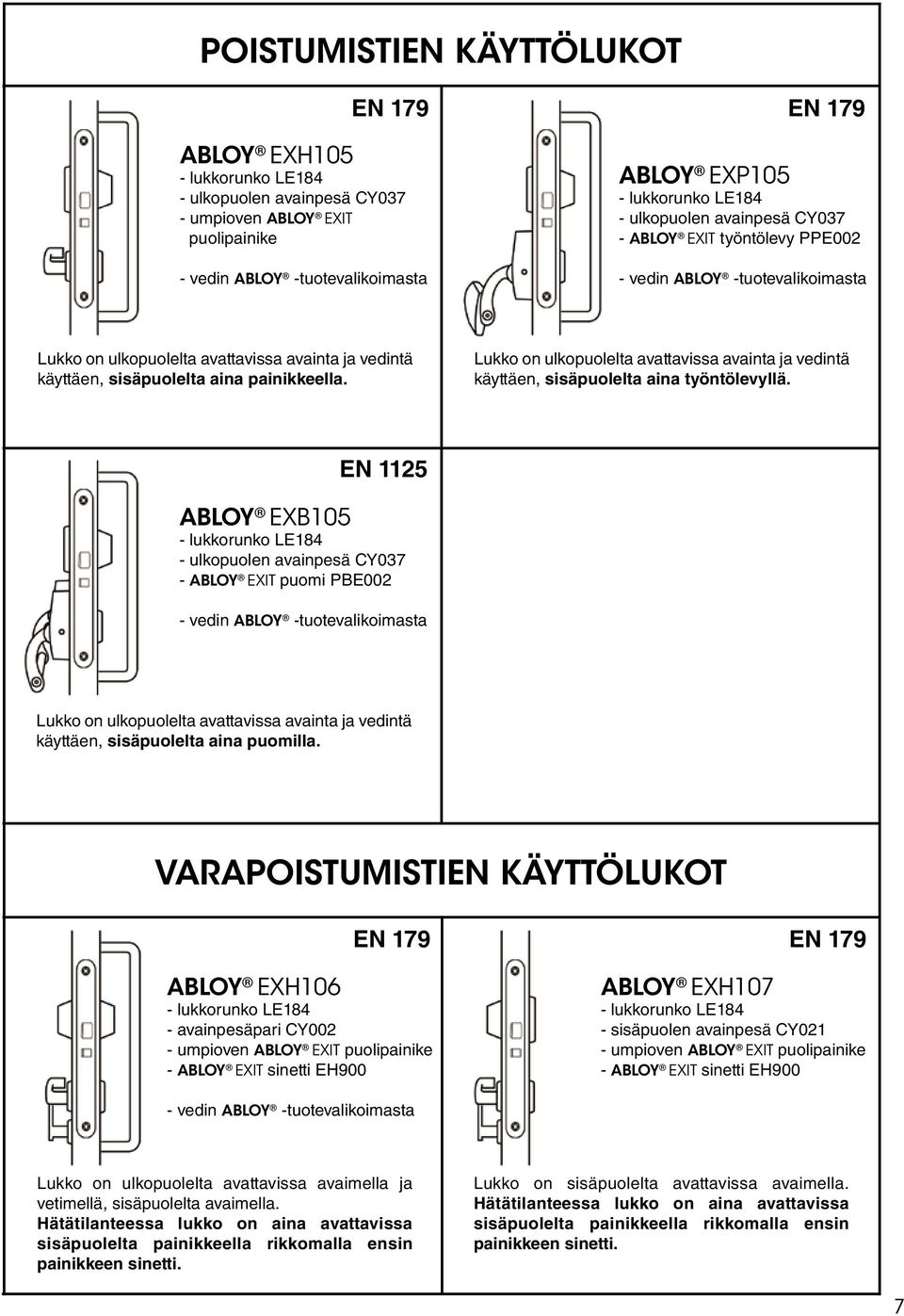 Lukko on ulkopuolelta avattavissa avainta ja vedintä käyttäen, sisäpuolelta aina työntölevyllä.