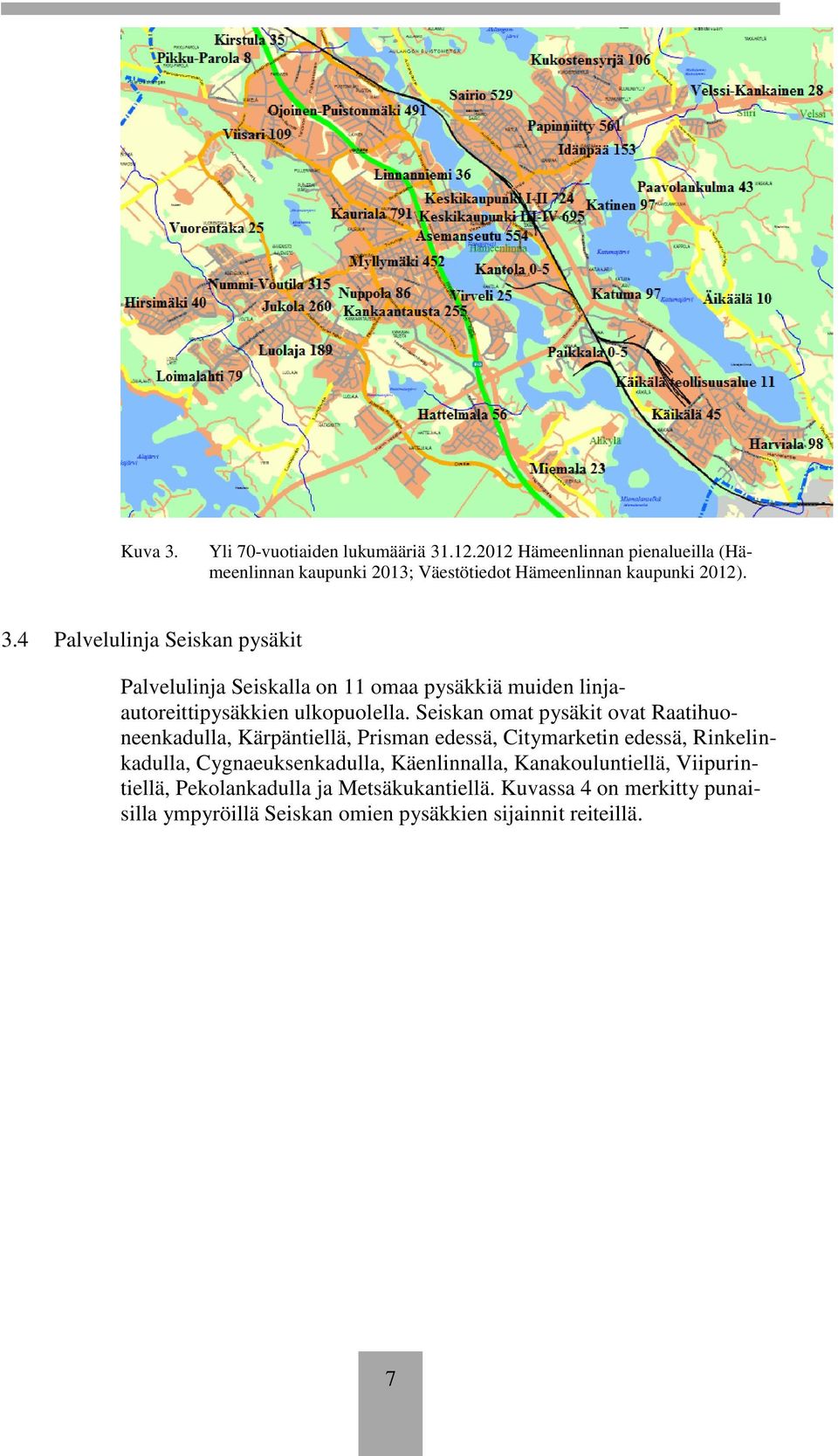 Seiskan omat pysäkit ovat Raatihuoneenkadulla, Kärpäntiellä, Prisman edessä, Citymarketin edessä, Rinkelinkadulla, Cygnaeuksenkadulla,