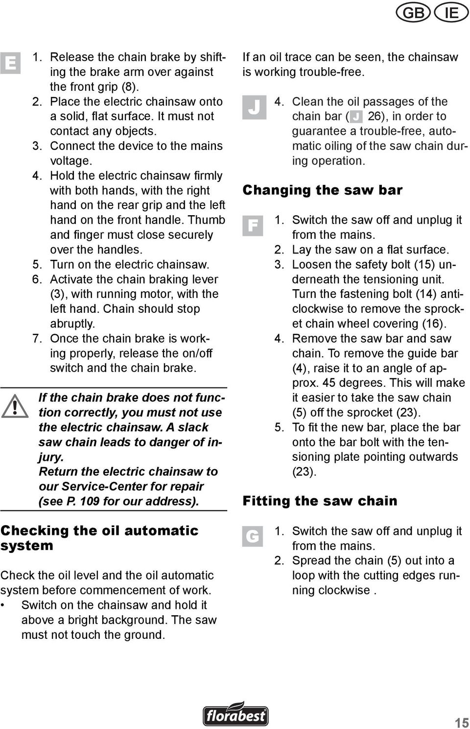 Thumb and finger must close securely over the handles. 5. Turn on the electric chainsaw. 6. Activate the chain braking lever (3), with running motor, with the left hand. Chain should stop abruptly. 7.